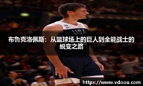 布鲁克洛佩斯：从篮球场上的巨人到全能战士的蜕变之路