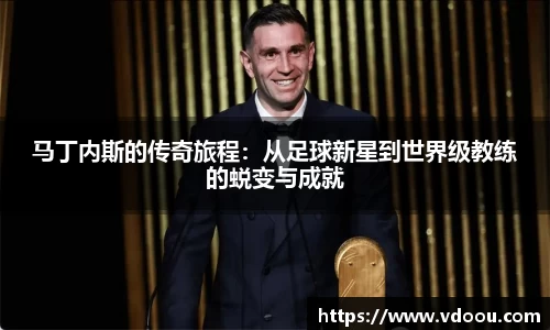 马丁内斯的传奇旅程：从足球新星到世界级教练的蜕变与成就